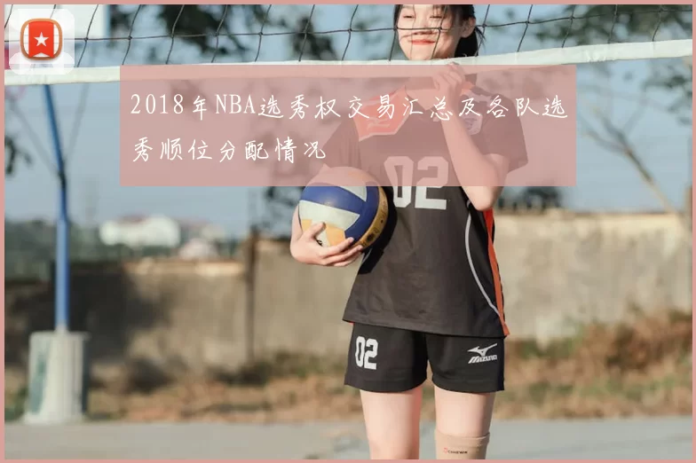 2018年NBA选秀权交易汇总及各队选秀顺位分配情况