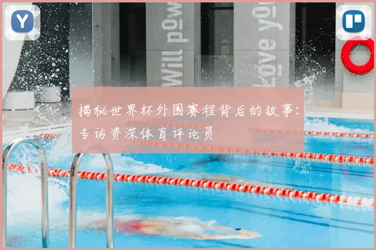 揭秘世界杯外围赛程背后的故事：专访资深体育评论员
