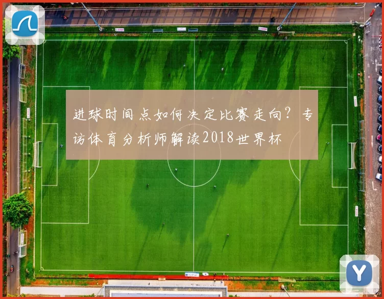 进球时间点如何决定比赛走向？专访体育分析师解读2018世界杯
