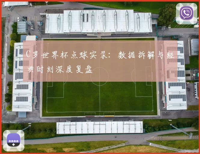 C罗世界杯点球实录：数据拆解与经典时刻深度复盘
