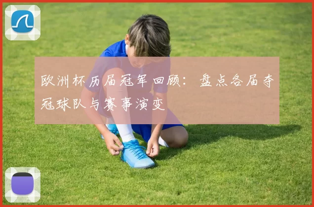 欧洲杯历届冠军回顾:盘点各届夺冠球队与赛事演变