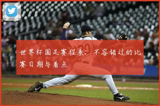 世界杯国足赛程表：不容错过的比赛日期与看点