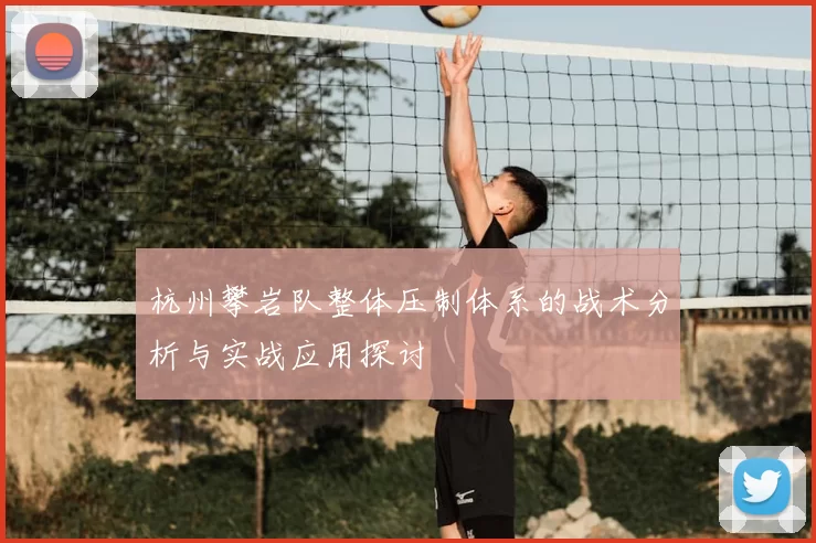杭州攀岩队整体压制体系的战术分析与实战应用探讨