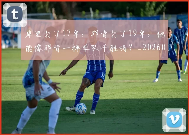 库里打了17年，邓肯打了19年，他能像邓肯一样单队千胜吗？_20260615100258