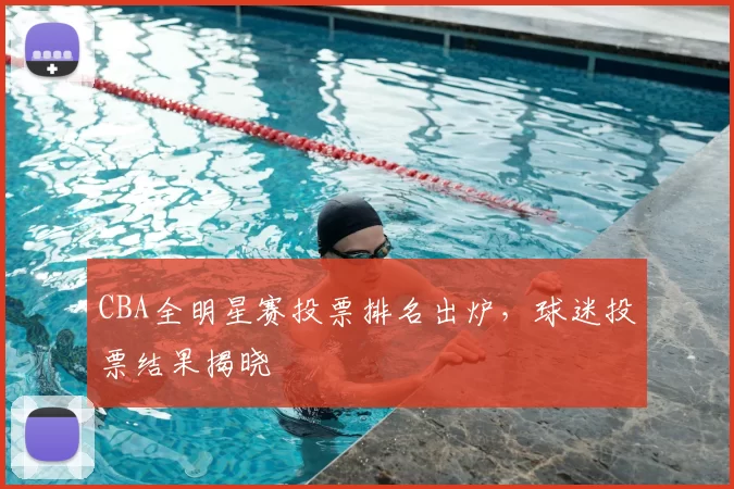 CBA全明星赛投票排名出炉，球迷投票结果揭晓