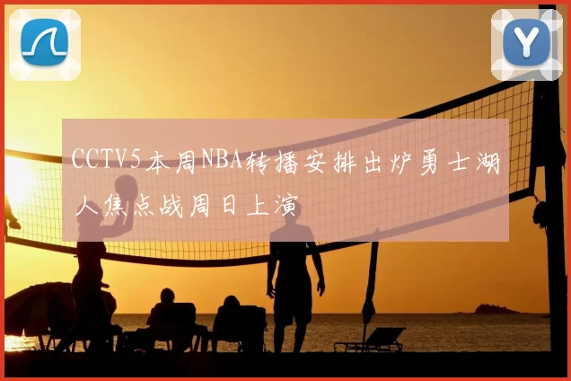 CCTV5本周NBA转播安排出炉勇士湖人焦点战周日上演