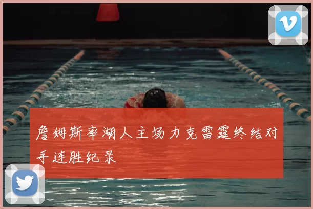 詹姆斯率湖人主场力克雷霆终结对手连胜纪录