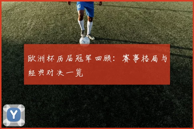 欧洲杯历届冠军回顾：赛事格局与经典对决一览
