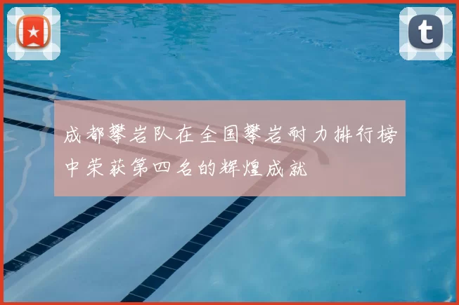 成都攀岩队在全国攀岩耐力排行榜中荣获第四名的辉煌成就
