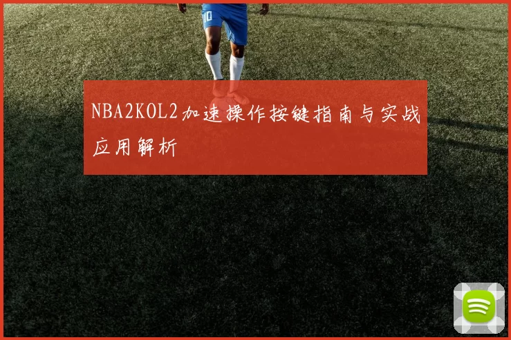 NBA2KOL2加速操作按键指南与实战应用解析