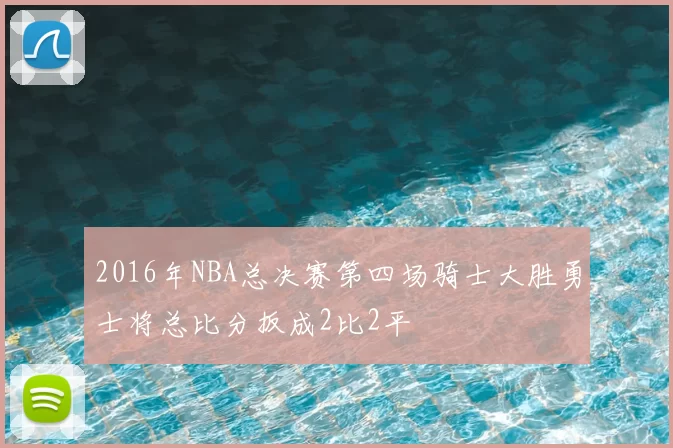 2016年NBA总决赛第四场骑士大胜勇士将总比分扳成2比2平