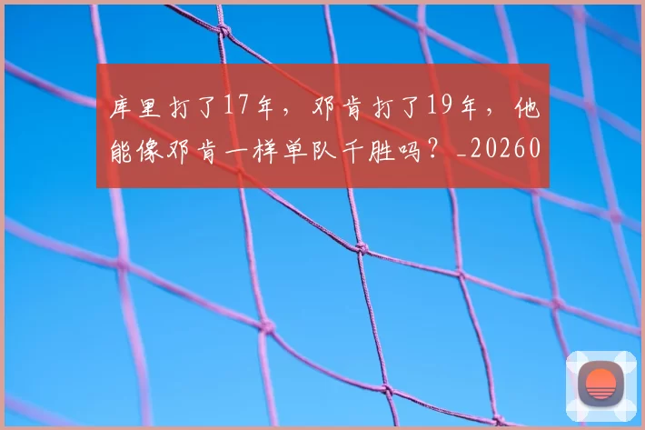 库里打了17年，邓肯打了19年，他能像邓肯一样单队千胜吗？_20260615100258