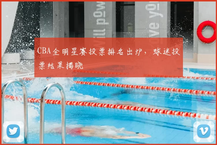 CBA全明星赛投票排名出炉，球迷投票结果揭晓