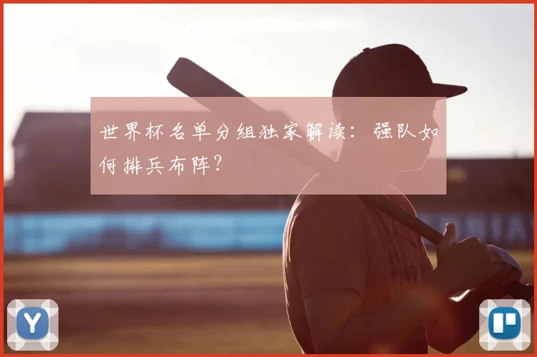 世界杯名单分组独家解读：强队如何排兵布阵？