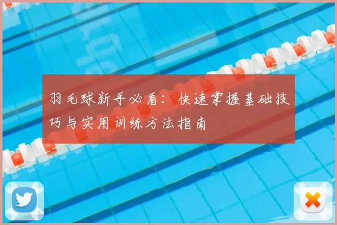 羽毛球新手必看：快速掌握基础技巧与实用训练方法指南