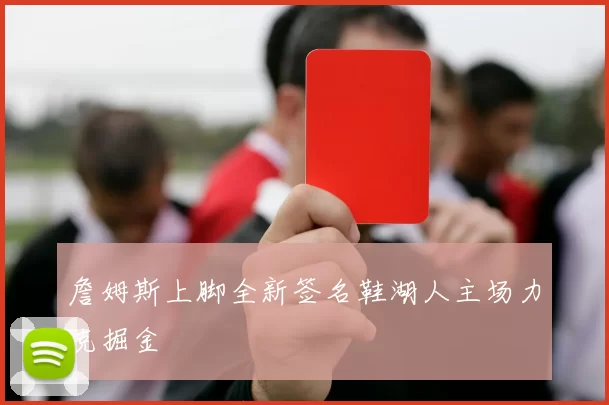 詹姆斯上脚全新签名鞋湖人主场力克掘金