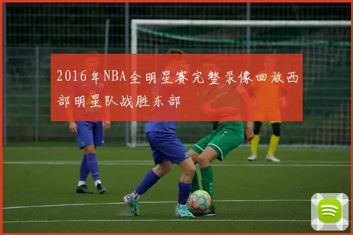 2016年NBA全明星赛完整录像回放西部明星队战胜东部