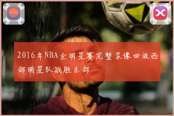 2016年NBA全明星赛完整录像回放西部明星队战胜东部