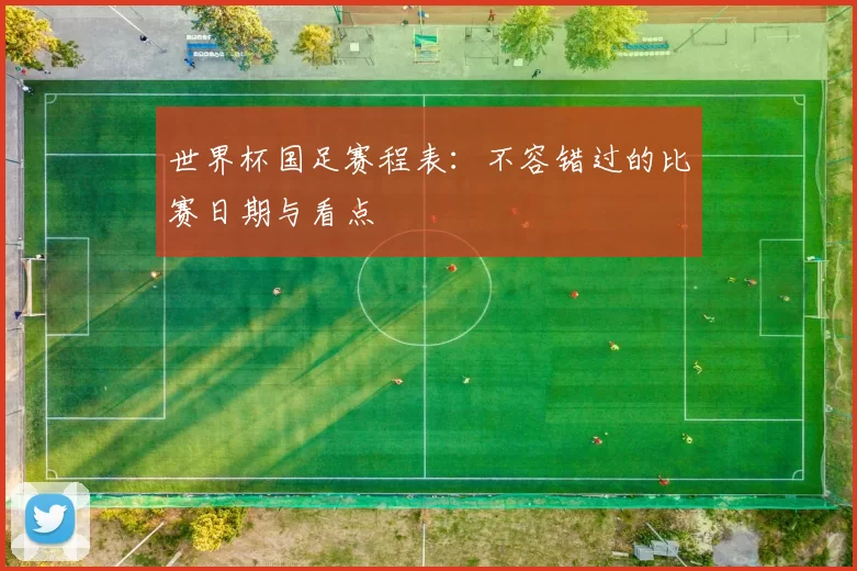 世界杯国足赛程表：不容错过的比赛日期与看点