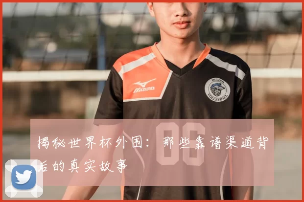 揭秘世界杯外围：那些靠谱渠道背后的真实故事