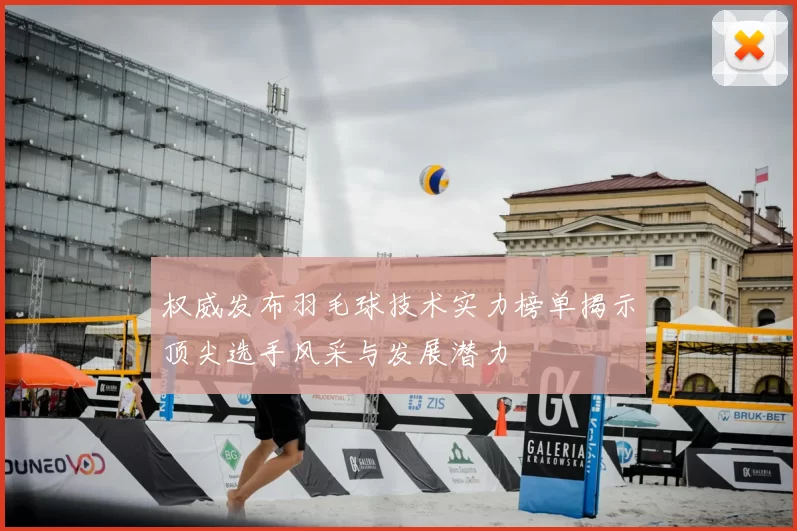 权威发布羽毛球技术实力榜单揭示顶尖选手风采与发展潜力