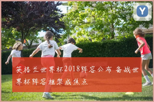 英格兰世界杯2018阵容公布 备战世界杯阵容框架成焦点