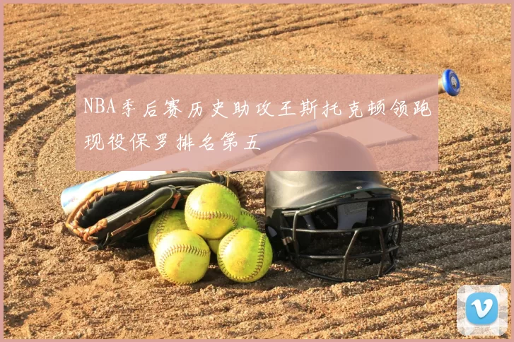 NBA季后赛历史助攻王斯托克顿领跑现役保罗排名第五