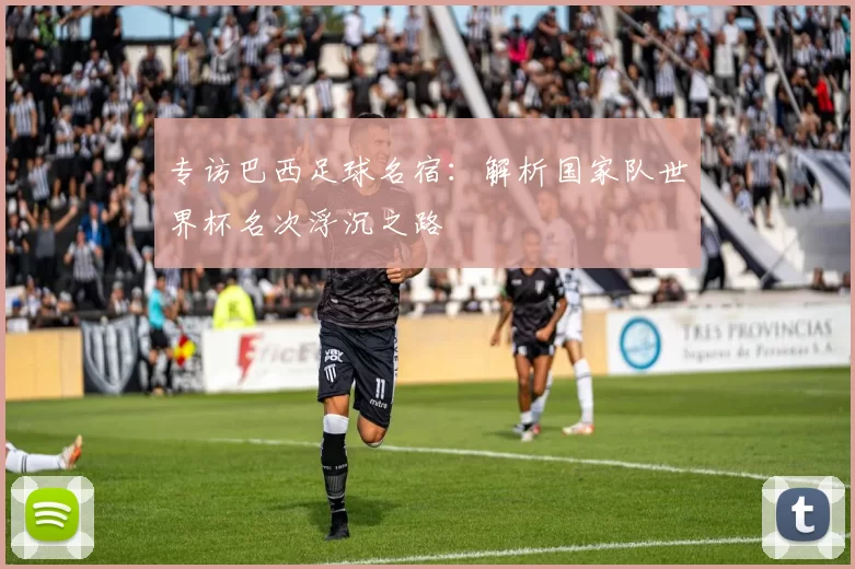 专访巴西足球名宿：解析国家队世界杯名次浮沉之路
