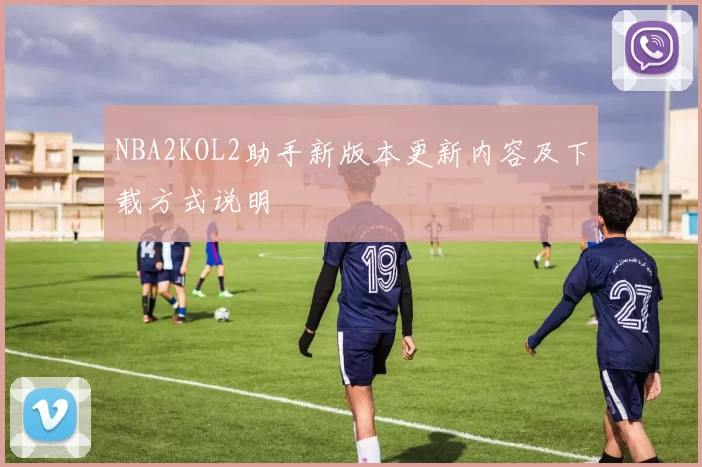 NBA2KOL2助手新版本更新内容及下载方式说明