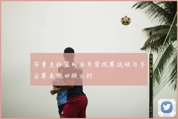 布鲁克林篮网历年常规赛战绩与季后赛表现回顾分析