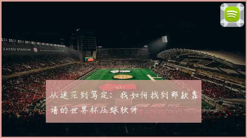 从迷茫到笃定：我如何找到那款靠谱的世界杯压球软件