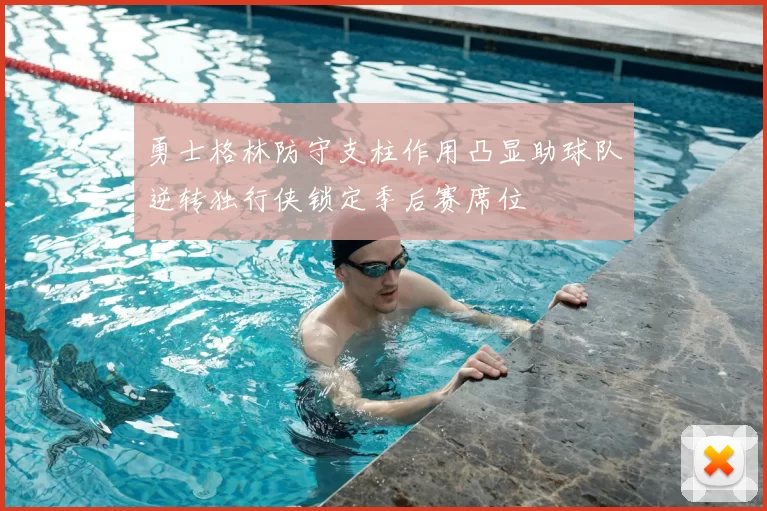 勇士格林防守支柱作用凸显助球队逆转独行侠锁定季后赛席位
