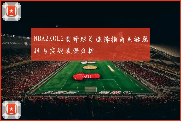 NBA2KOL2前锋球员选择指南关键属性与实战表现分析