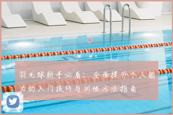 羽毛球新手必看：全面提升个人能力的入门技巧与训练方法指南