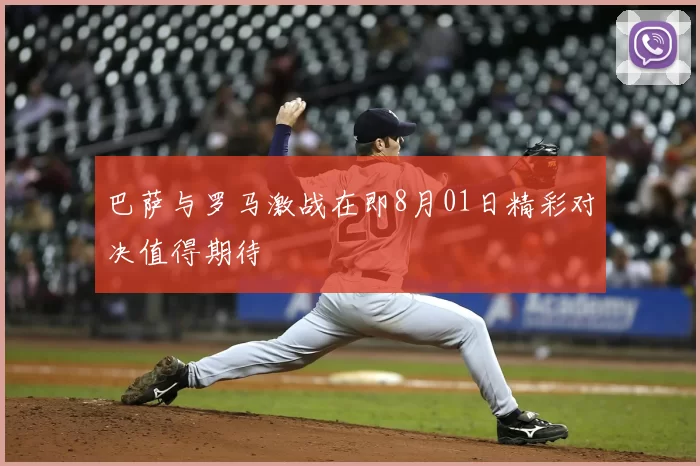 巴萨与罗马激战在即8月01日精彩对决值得期待