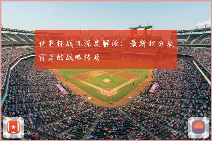 世界杯战况深度解读:最新积分表背后的战略格局