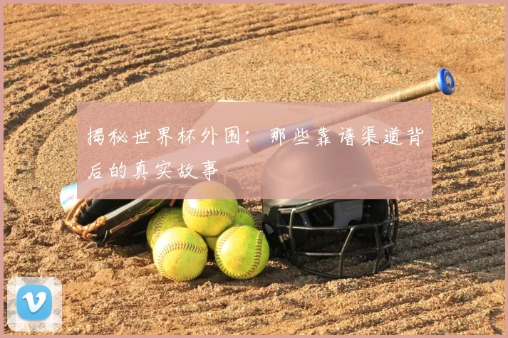 揭秘世界杯外围：那些靠谱渠道背后的真实故事
