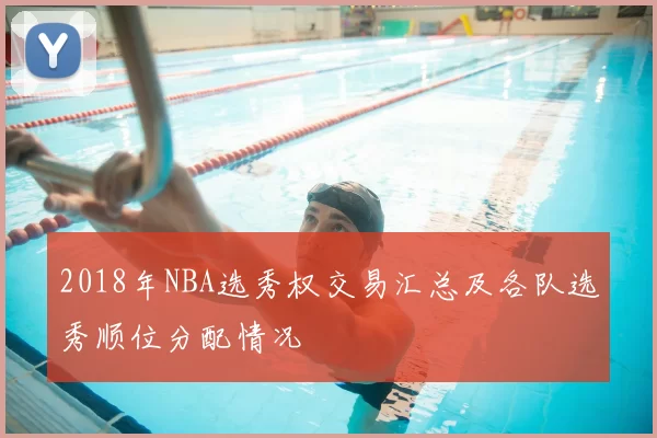 2018年NBA选秀权交易汇总及各队选秀顺位分配情况