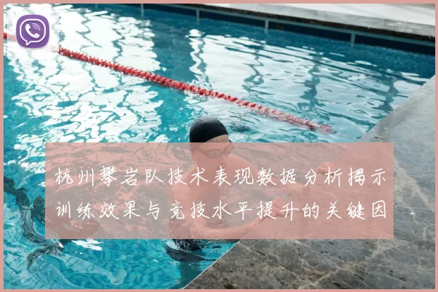 杭州攀岩队技术表现数据分析揭示训练效果与竞技水平提升的关键因素