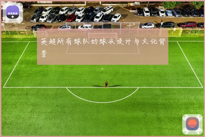 英超所有球队的球衣设计与文化背景