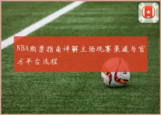 NBA购票指南详解主场观赛渠道与官方平台流程