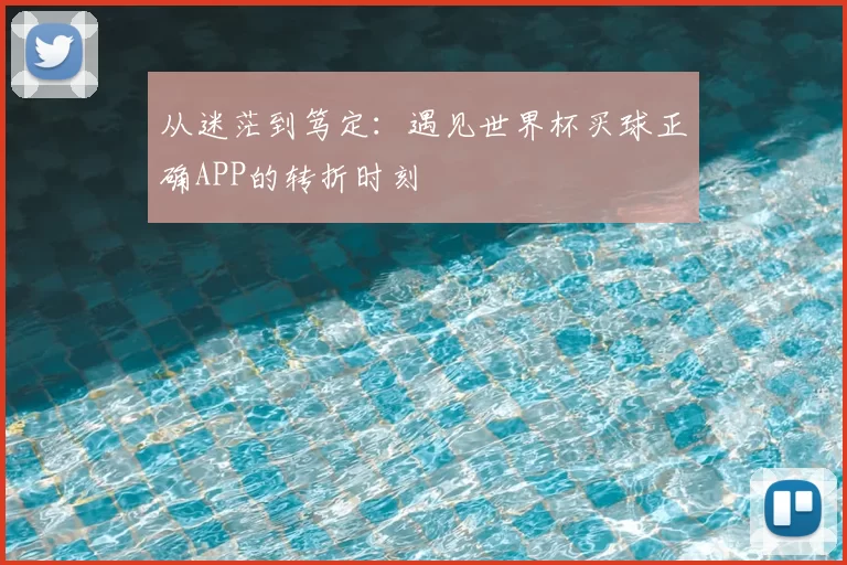 从迷茫到笃定：遇见世界杯买球正确APP的转折时刻