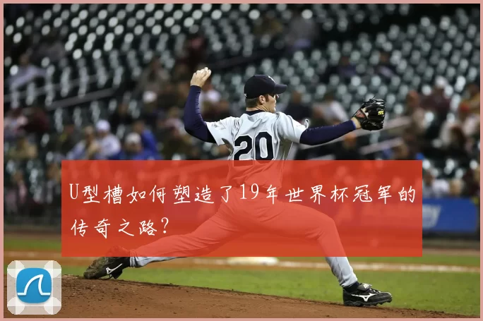 U型槽如何塑造了19年世界杯冠军的传奇之路？