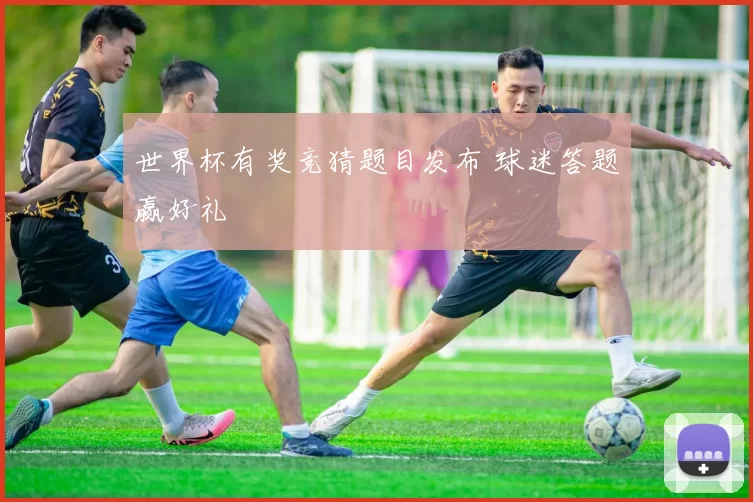 世界杯有奖竞猜题目发布 球迷答题赢好礼