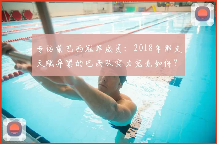 专访前巴西冠军成员：2018年那支天赋异禀的巴西队实力究竟如何？