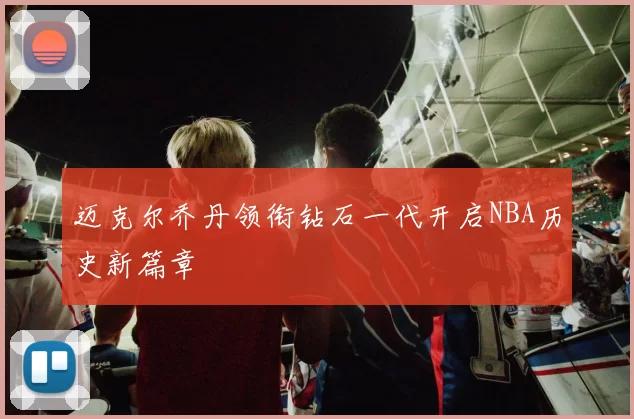 迈克尔乔丹领衔钻石一代开启NBA历史新篇章