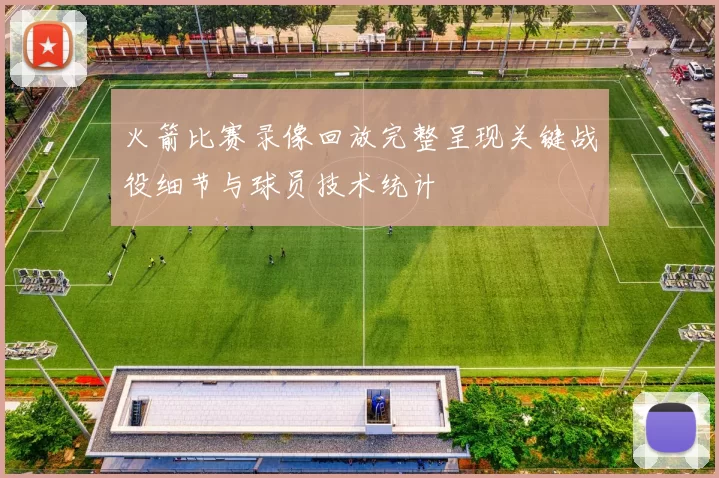 火箭比赛录像回放完整呈现关键战役细节与球员技术统计
