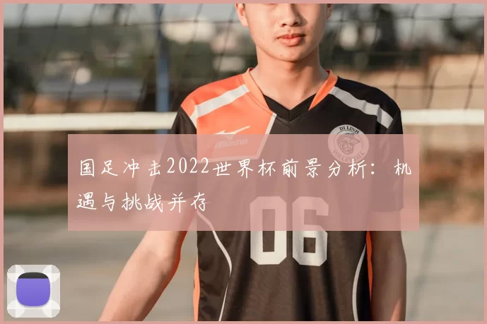 国足冲击2022世界杯前景分析：机遇与挑战并存