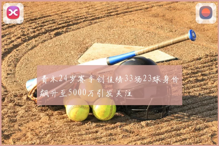 青木24岁赛季创佳绩33场23球身价飙升至5000万引发关注