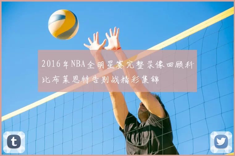 2016年NBA全明星赛完整录像回顾科比布莱恩特告别战精彩集锦